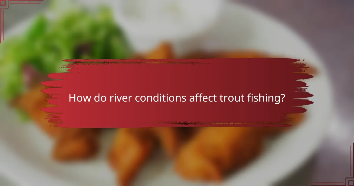 How do river conditions affect trout fishing?