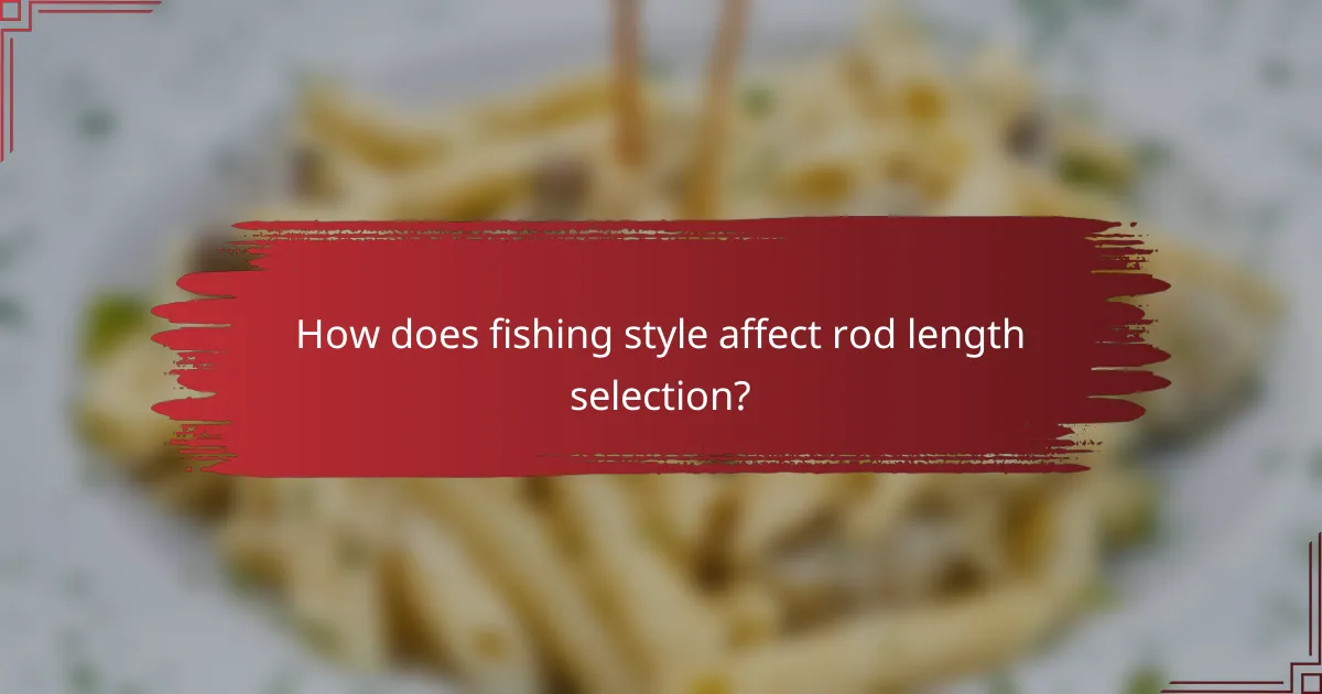 How does fishing style affect rod length selection?