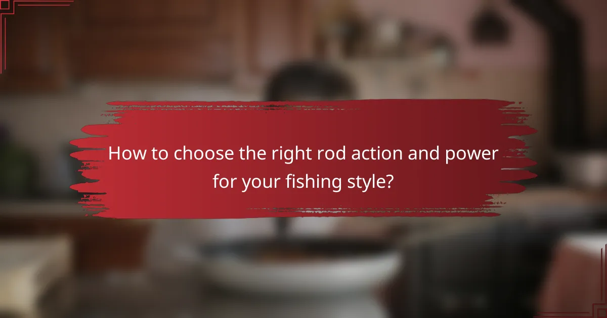 How to choose the right rod action and power for your fishing style?