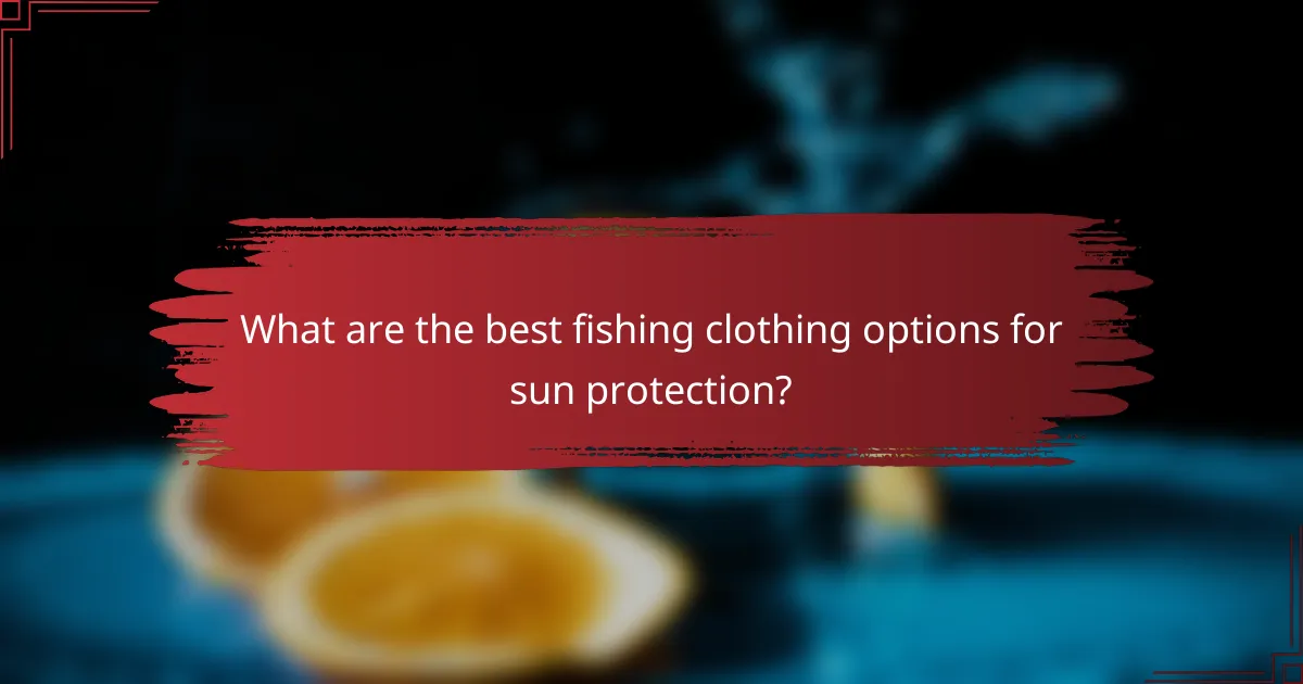 What are the best fishing clothing options for sun protection?