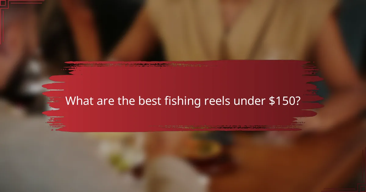 What are the best fishing reels under $150?