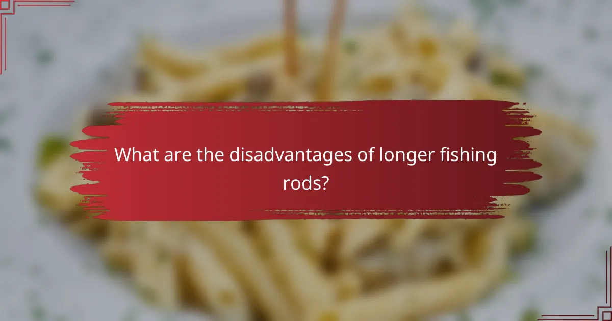 What are the disadvantages of longer fishing rods?