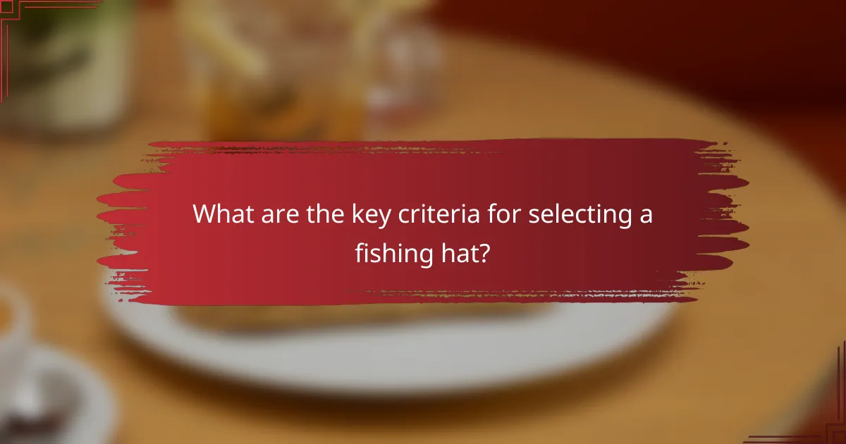 What are the key criteria for selecting a fishing hat?