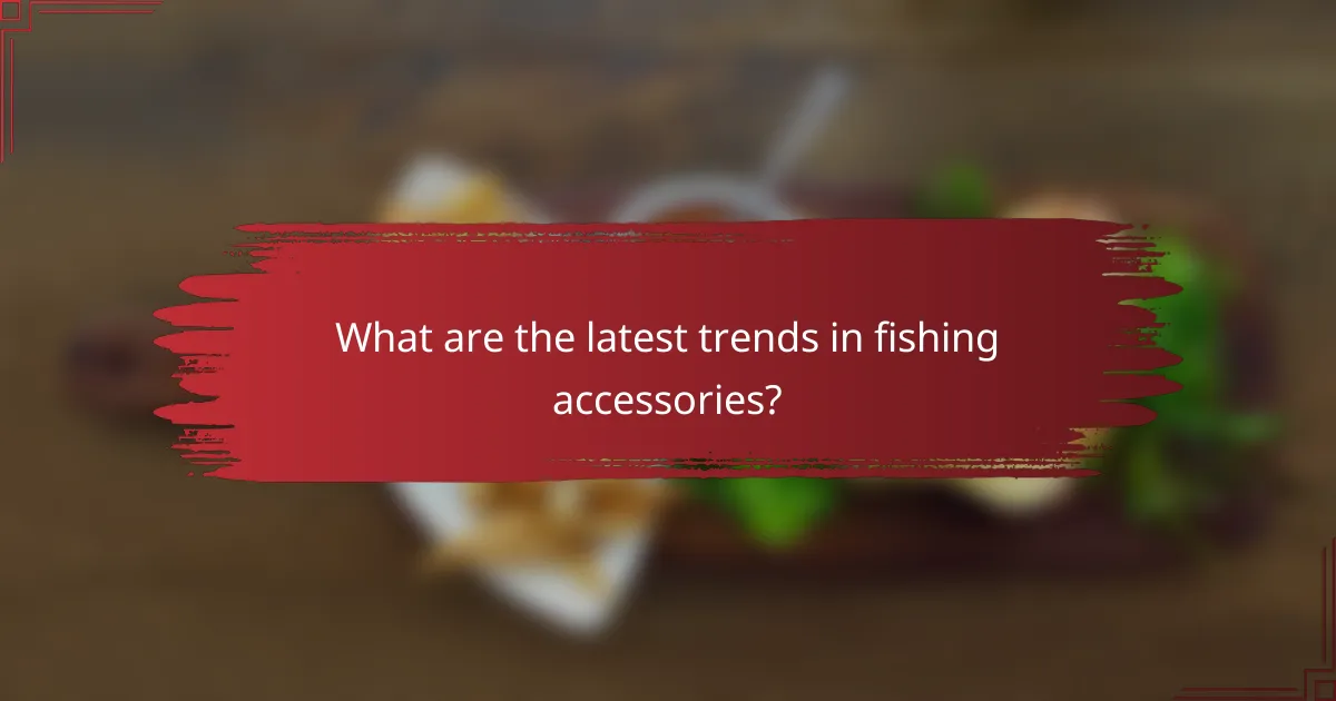 What are the latest trends in fishing accessories?
