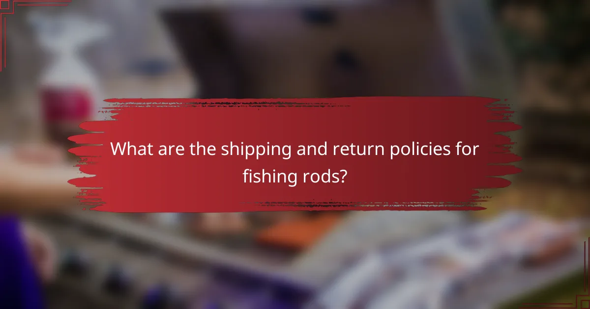 What are the shipping and return policies for fishing rods?