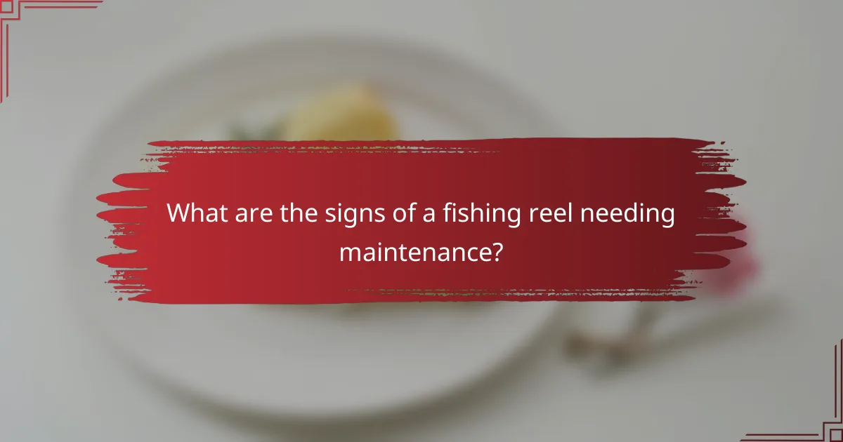 What are the signs of a fishing reel needing maintenance?