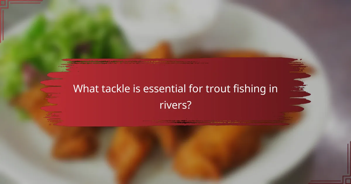 What tackle is essential for trout fishing in rivers?