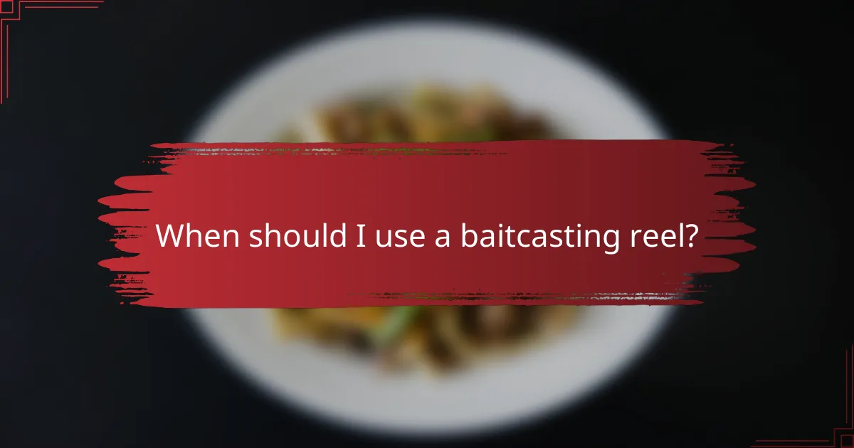 When should I use a baitcasting reel?